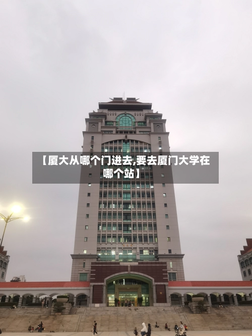 【厦大从哪个门进去,要去厦门大学在哪个站】-第1张图片