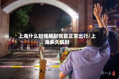 上海什么时候解封恢复正常出行/上海多久解封-第1张图片