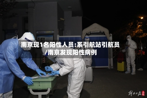 南京现1名阳性人员:系引航站引航员/南京发现阳性病例-第1张图片
