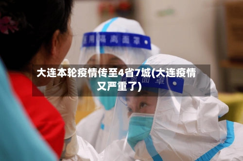 大连本轮疫情传至4省7城(大连疫情又严重了)-第1张图片