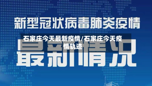 石家庄今天最新疫情/石家庄今天疫情轨迹-第1张图片