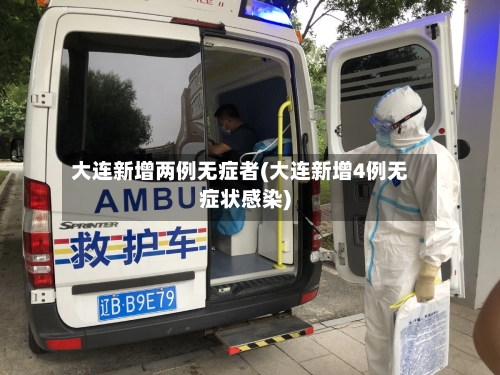 大连新增两例无症者(大连新增4例无症状感染)-第1张图片