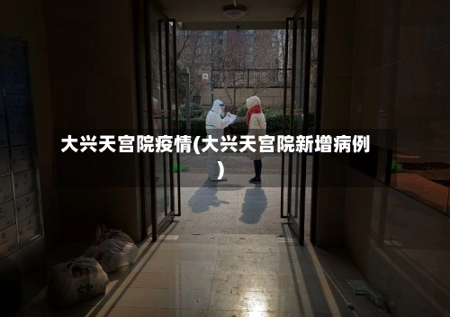 大兴天宫院疫情(大兴天宫院新增病例)-第1张图片