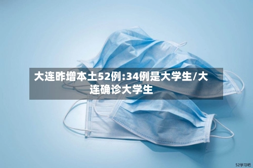 大连昨增本土52例:34例是大学生/大连确诊大学生-第1张图片