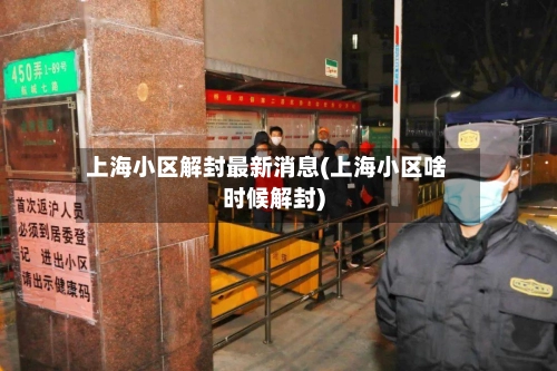 上海小区解封最新消息(上海小区啥时候解封)-第1张图片