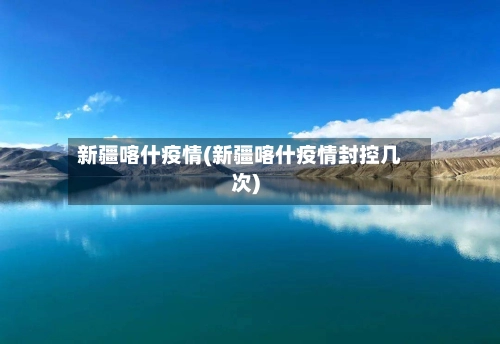 新疆喀什疫情(新疆喀什疫情封控几次)-第1张图片