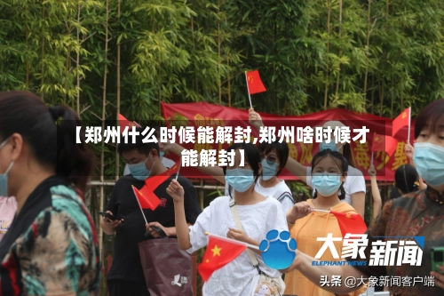 【郑州什么时候能解封,郑州啥时候才能解封】