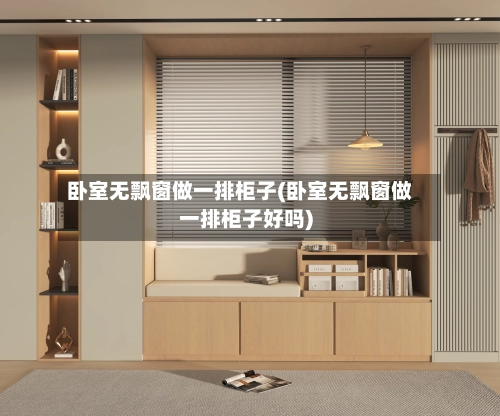 卧室无飘窗做一排柜子(卧室无飘窗做一排柜子好吗)-第1张图片