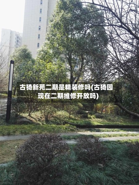 古猗新苑二期是精装修吗(古猗园现在二期维修开放吗)-第1张图片