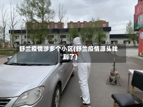 舒兰疫情涉多个小区(舒兰疫情源头找到了)-第1张图片