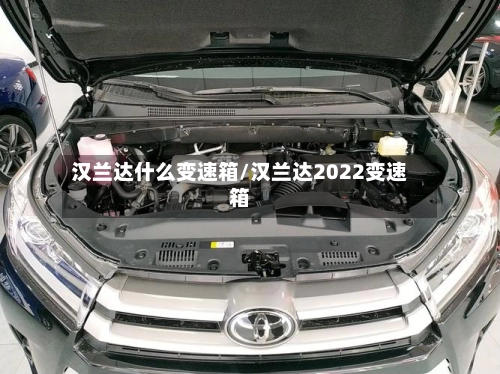 汉兰达什么变速箱/汉兰达2022变速箱-第2张图片