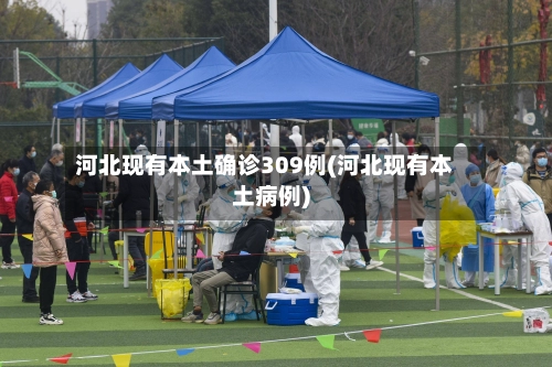 河北现有本土确诊309例(河北现有本土病例)-第1张图片