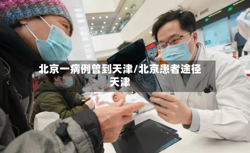 北京一病例曾到天津/北京患者途径天津-第1张图片
