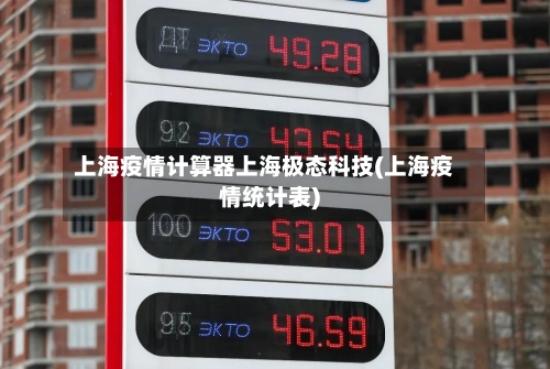 上海疫情计算器上海极态科技(上海疫情统计表)-第1张图片
