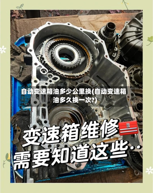 自动变速箱油多少公里换(自动变速箱油多久换一次?)-第2张图片