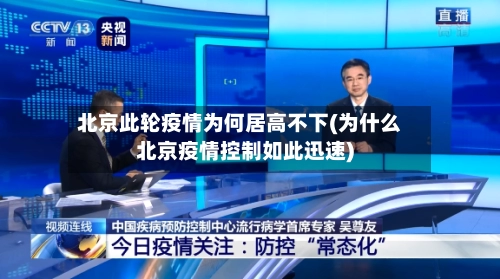 北京此轮疫情为何居高不下(为什么北京疫情控制如此迅速)-第1张图片