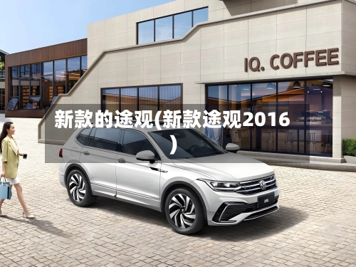 新款的途观(新款途观2016)-第1张图片