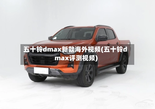五十铃dmax新款海外视频(五十铃dmax评测视频)-第2张图片
