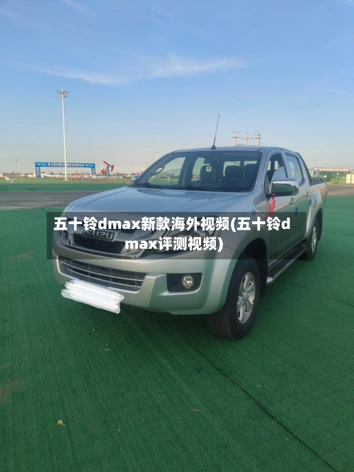 五十铃dmax新款海外视频(五十铃dmax评测视频)-第1张图片