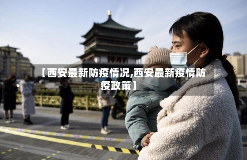 【西安最新防疫情况,西安最新疫情防疫政策】