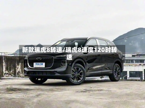 新款瑞虎8转速/瑞虎8速度120时转速-第1张图片