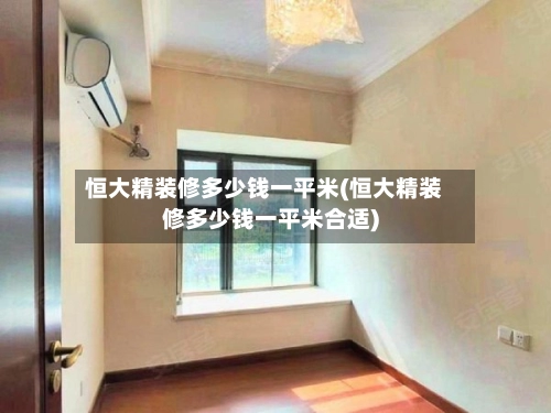 恒大精装修多少钱一平米(恒大精装修多少钱一平米合适)-第1张图片