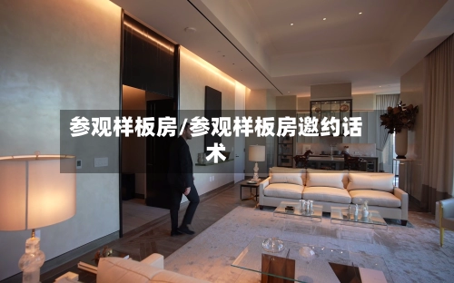 参观样板房/参观样板房邀约话术-第3张图片
