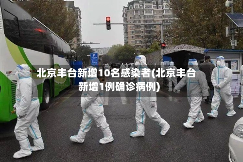 北京丰台新增10名感染者(北京丰台新增1例确诊病例)-第1张图片