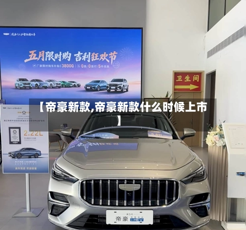【帝豪新款,帝豪新款什么时候上市】-第2张图片