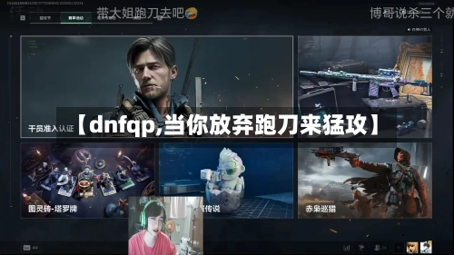 【dnfqp,当你放弃跑刀来猛攻】-第1张图片