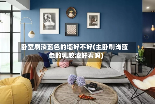 卧室刷淡蓝色的墙好不好(主卧刷浅蓝色的乳胶漆好看吗)-第2张图片