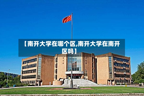 【南开大学在哪个区,南开大学在南开区吗】-第1张图片