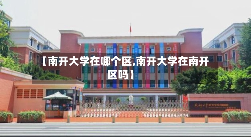 【南开大学在哪个区,南开大学在南开区吗】-第2张图片