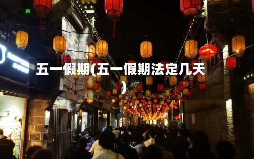 五一假期(五一假期法定几天)-第3张图片
