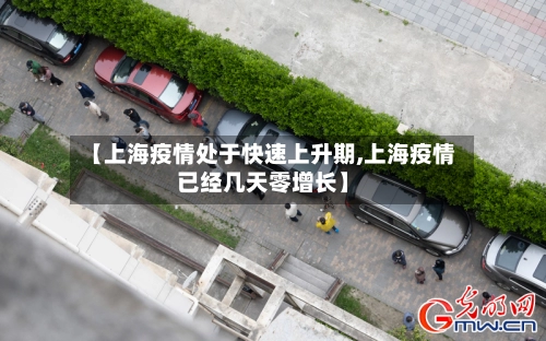 【上海疫情处于快速上升期,上海疫情已经几天零增长】-第1张图片