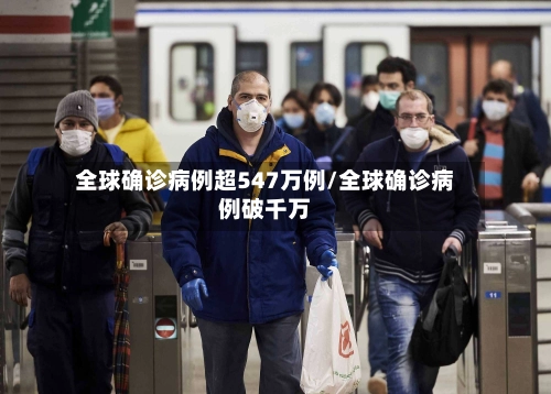 全球确诊病例超547万例/全球确诊病例破千万-第1张图片