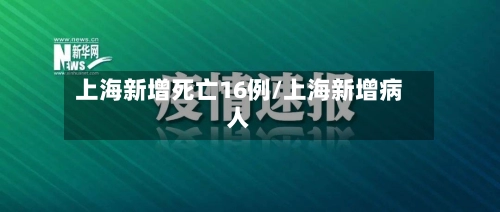 上海新增死亡16例/上海新增病人