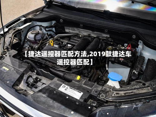 【捷达遥控器匹配方法,2019款捷达车遥控器匹配】-第1张图片