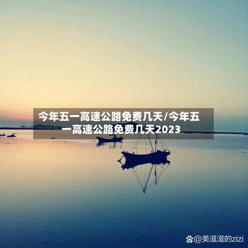 今年五一高速公路免费几天/今年五一高速公路免费几天2023-第1张图片
