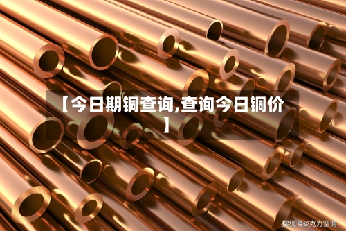 【今日期铜查询,查询今日铜价】-第2张图片