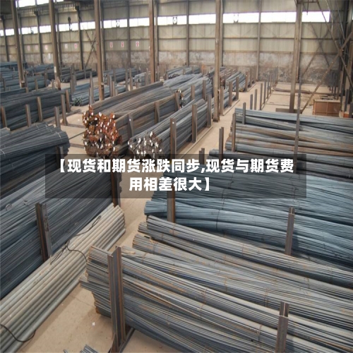【现货和期货涨跌同步,现货与期货费用相差很大】-第1张图片
