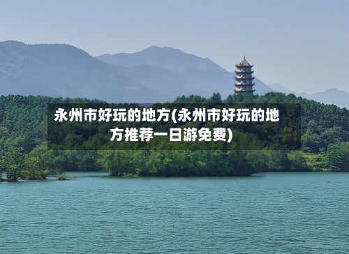 永州市好玩的地方(永州市好玩的地方推荐一日游免费)-第2张图片