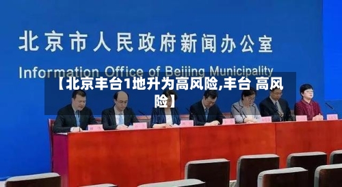【北京丰台1地升为高风险,丰台 高风险】-第1张图片