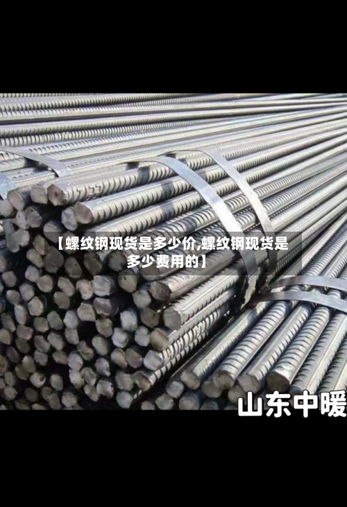 【螺纹钢现货是多少价,螺纹钢现货是多少费用的】