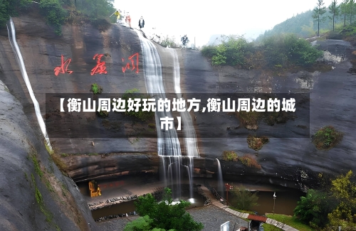 【衡山周边好玩的地方,衡山周边的城市】-第2张图片