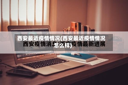 西安最近疫情情况(西安最近疫情情况怎么样)-第1张图片