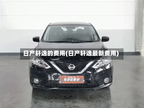 日产轩逸的费用(日产轩逸最新费用)-第1张图片