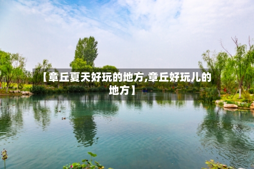 【章丘夏天好玩的地方,章丘好玩儿的地方】-第1张图片