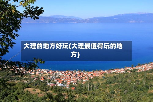 大理的地方好玩(大理最值得玩的地方)-第2张图片