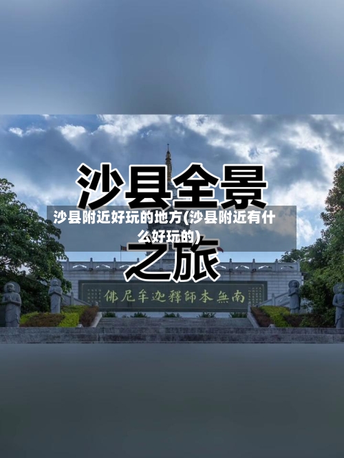 沙县附近好玩的地方(沙县附近有什么好玩的)-第2张图片